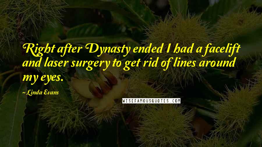 Linda Evans Quotes: Right after Dynasty ended I had a facelift and laser surgery to get rid of lines around my eyes.