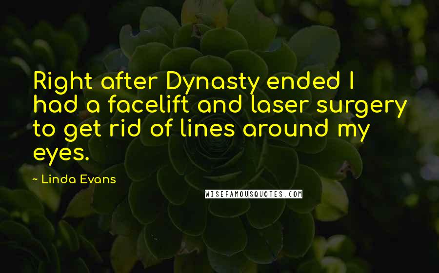 Linda Evans Quotes: Right after Dynasty ended I had a facelift and laser surgery to get rid of lines around my eyes.