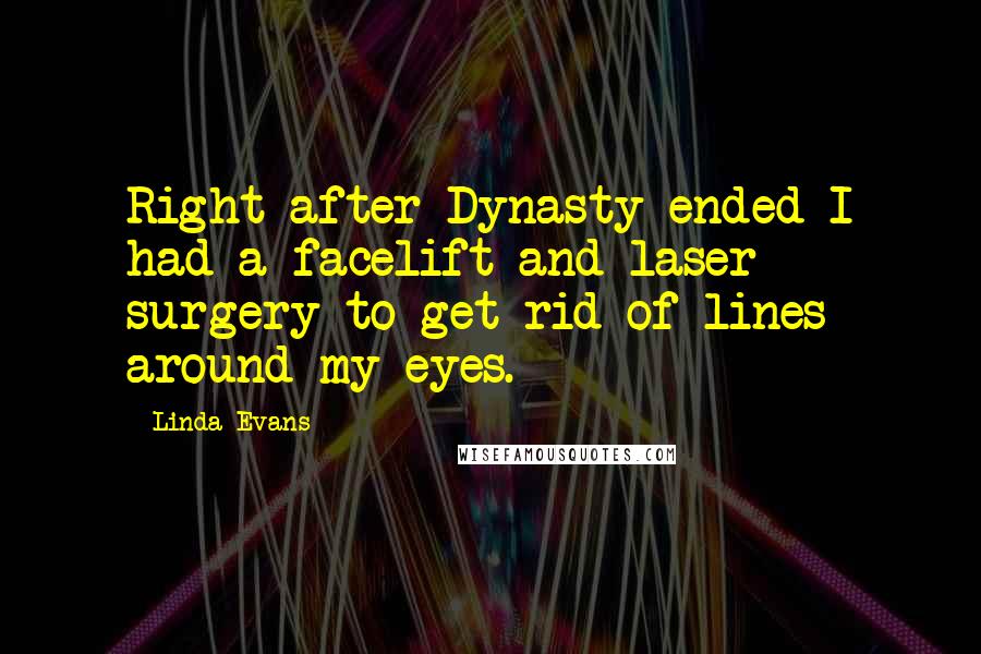 Linda Evans Quotes: Right after Dynasty ended I had a facelift and laser surgery to get rid of lines around my eyes.