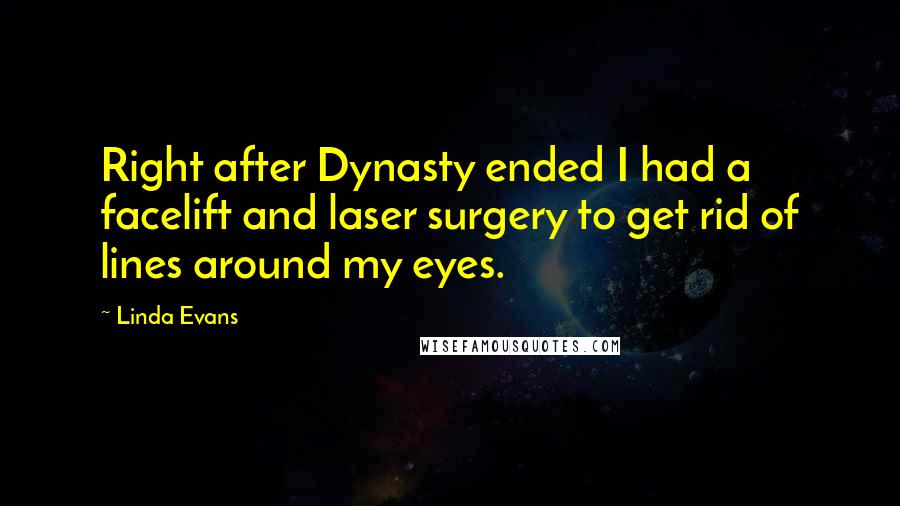 Linda Evans Quotes: Right after Dynasty ended I had a facelift and laser surgery to get rid of lines around my eyes.