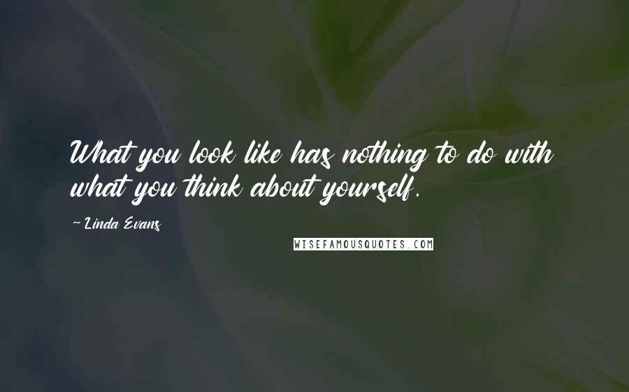 Linda Evans Quotes: What you look like has nothing to do with what you think about yourself.