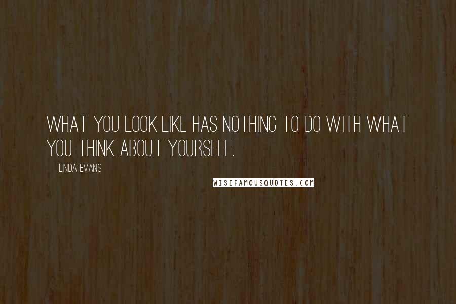 Linda Evans Quotes: What you look like has nothing to do with what you think about yourself.