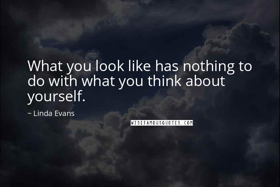 Linda Evans Quotes: What you look like has nothing to do with what you think about yourself.