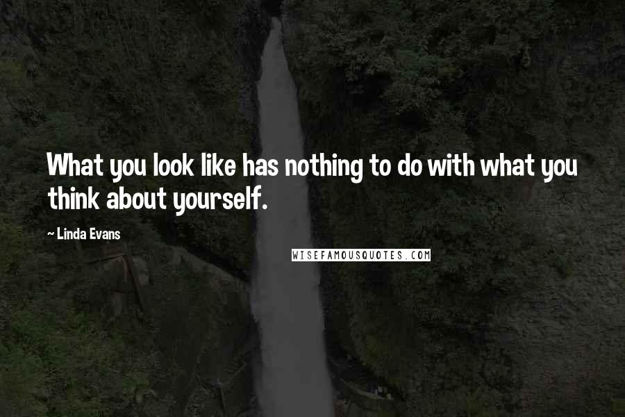 Linda Evans Quotes: What you look like has nothing to do with what you think about yourself.