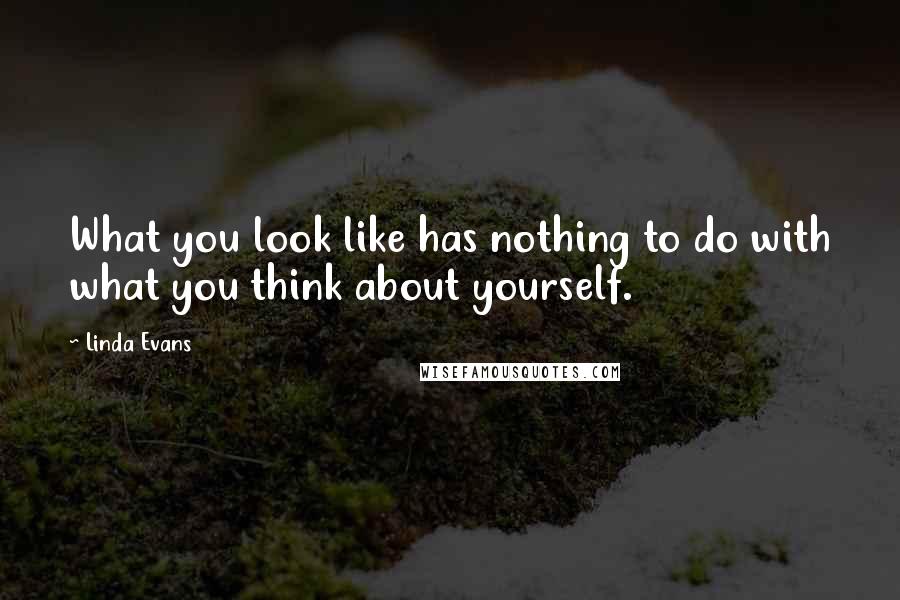 Linda Evans Quotes: What you look like has nothing to do with what you think about yourself.