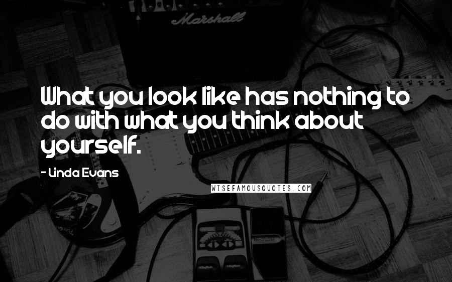 Linda Evans Quotes: What you look like has nothing to do with what you think about yourself.
