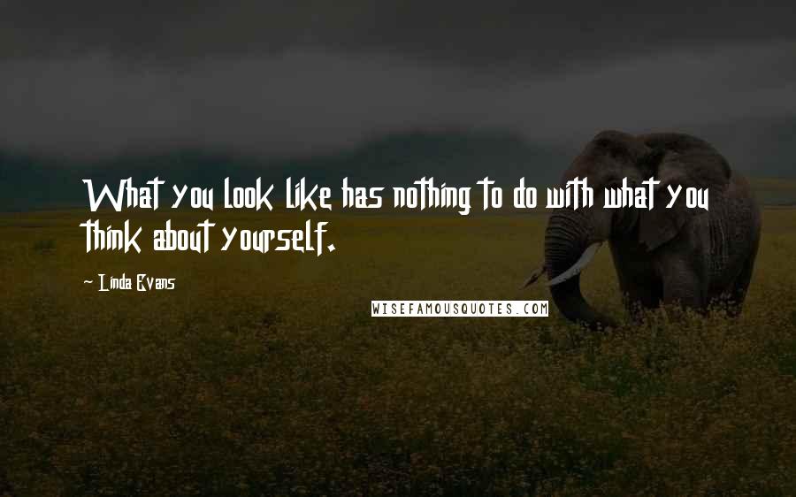 Linda Evans Quotes: What you look like has nothing to do with what you think about yourself.