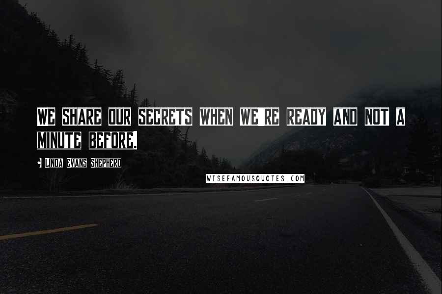 Linda Evans Shepherd Quotes: We share our secrets when we're ready and not a minute before.