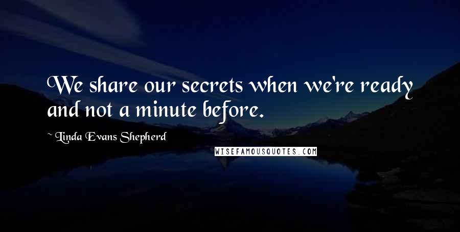 Linda Evans Shepherd Quotes: We share our secrets when we're ready and not a minute before.