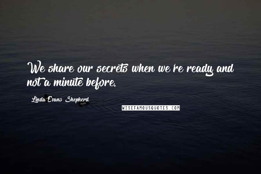 Linda Evans Shepherd Quotes: We share our secrets when we're ready and not a minute before.