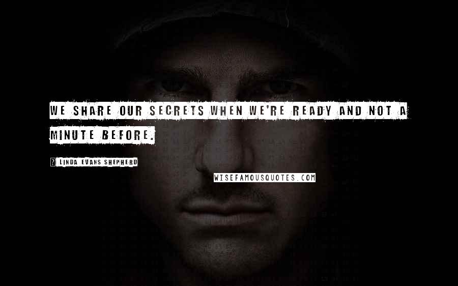 Linda Evans Shepherd Quotes: We share our secrets when we're ready and not a minute before.