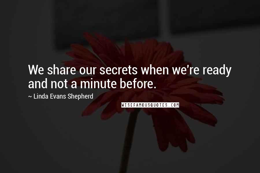 Linda Evans Shepherd Quotes: We share our secrets when we're ready and not a minute before.