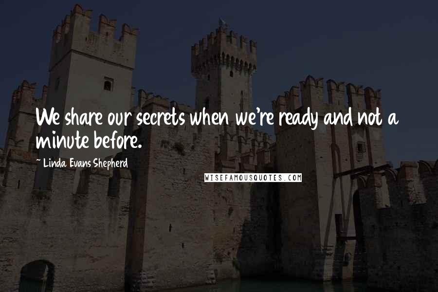 Linda Evans Shepherd Quotes: We share our secrets when we're ready and not a minute before.