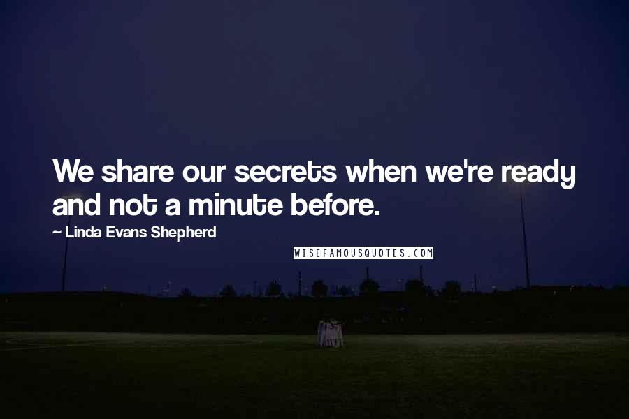 Linda Evans Shepherd Quotes: We share our secrets when we're ready and not a minute before.