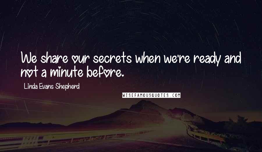 Linda Evans Shepherd Quotes: We share our secrets when we're ready and not a minute before.