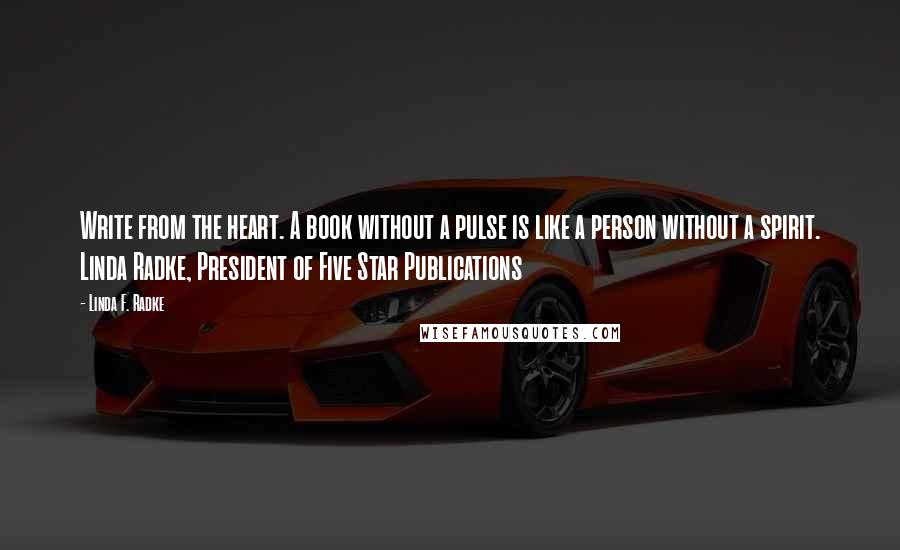 Linda F. Radke Quotes: Write from the heart. A book without a pulse is like a person without a spirit. Linda Radke, President of Five Star Publications