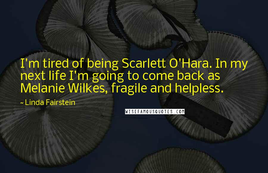 Linda Fairstein Quotes: I'm tired of being Scarlett O'Hara. In my next life I'm going to come back as Melanie Wilkes, fragile and helpless.