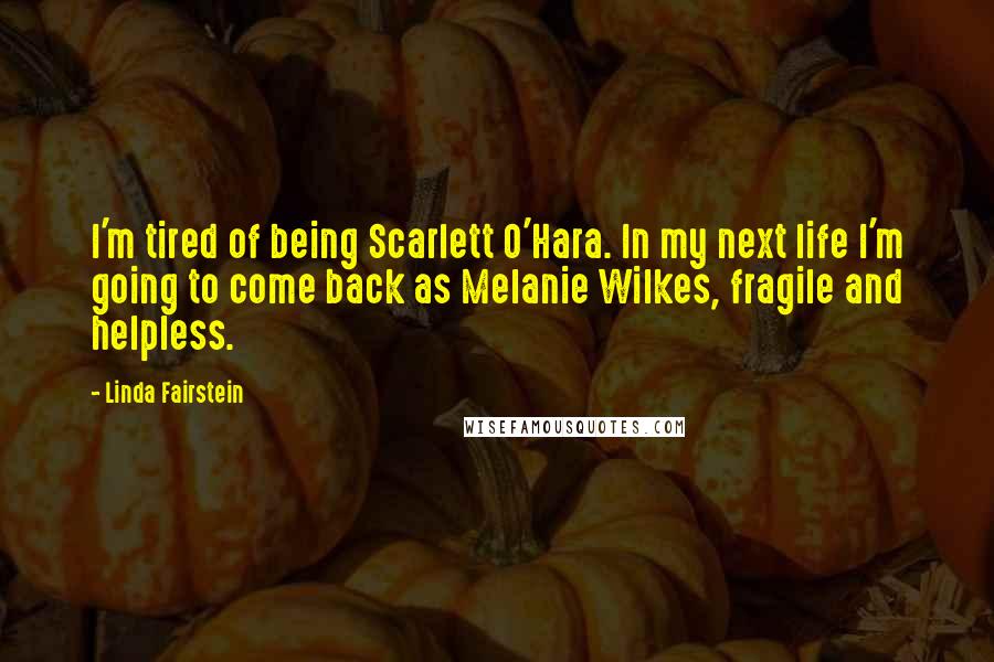 Linda Fairstein Quotes: I'm tired of being Scarlett O'Hara. In my next life I'm going to come back as Melanie Wilkes, fragile and helpless.