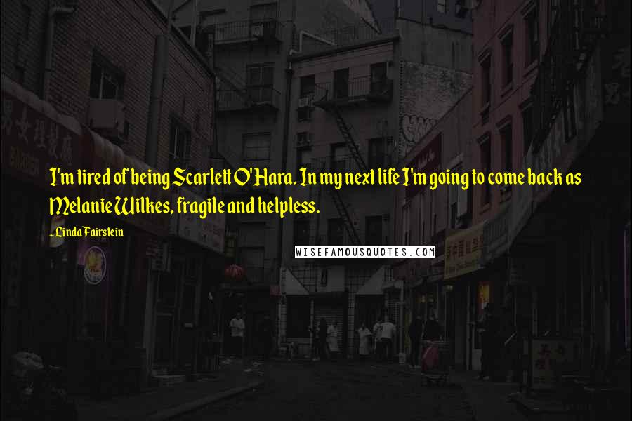 Linda Fairstein Quotes: I'm tired of being Scarlett O'Hara. In my next life I'm going to come back as Melanie Wilkes, fragile and helpless.