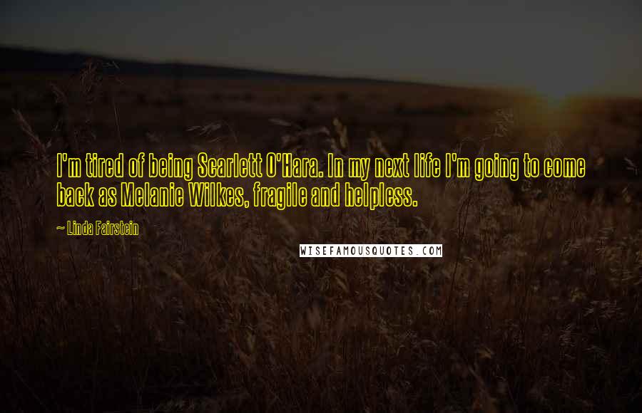 Linda Fairstein Quotes: I'm tired of being Scarlett O'Hara. In my next life I'm going to come back as Melanie Wilkes, fragile and helpless.