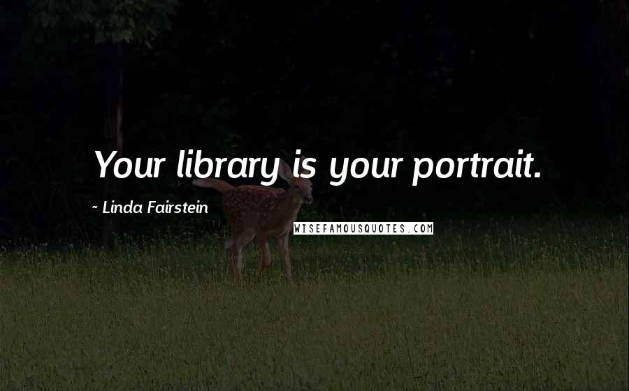 Linda Fairstein Quotes: Your library is your portrait.