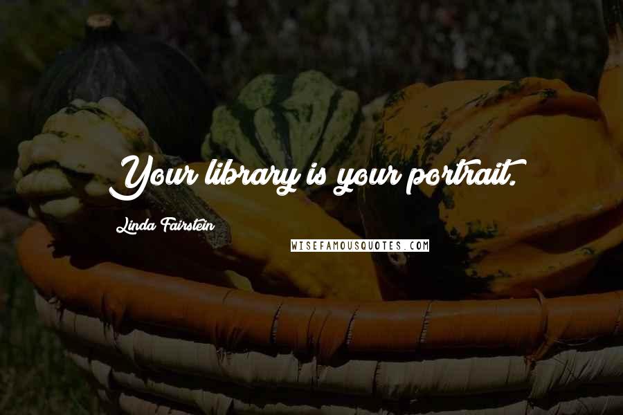 Linda Fairstein Quotes: Your library is your portrait.