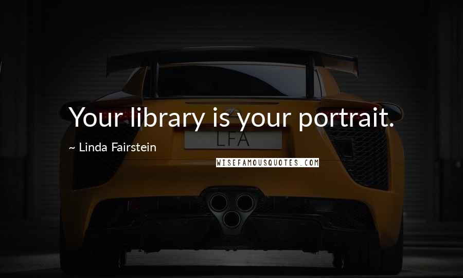Linda Fairstein Quotes: Your library is your portrait.