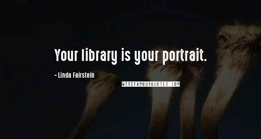 Linda Fairstein Quotes: Your library is your portrait.