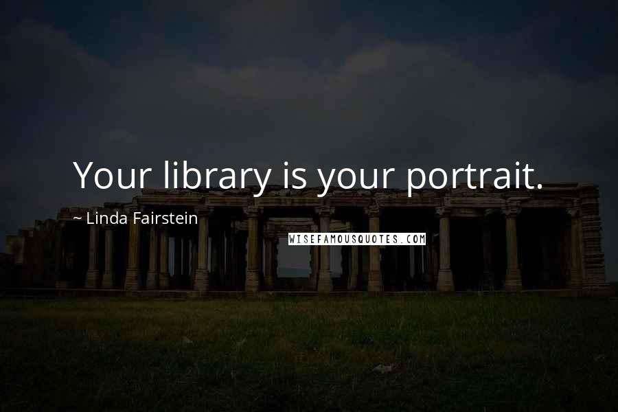 Linda Fairstein Quotes: Your library is your portrait.
