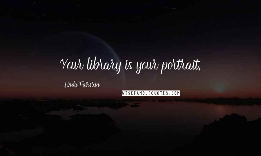 Linda Fairstein Quotes: Your library is your portrait.