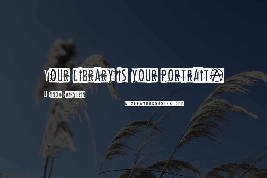 Linda Fairstein Quotes: Your library is your portrait.