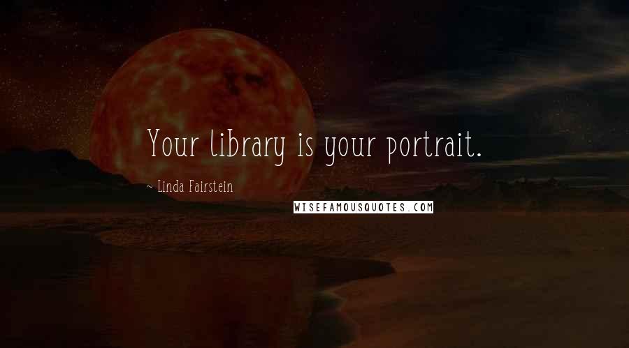 Linda Fairstein Quotes: Your library is your portrait.