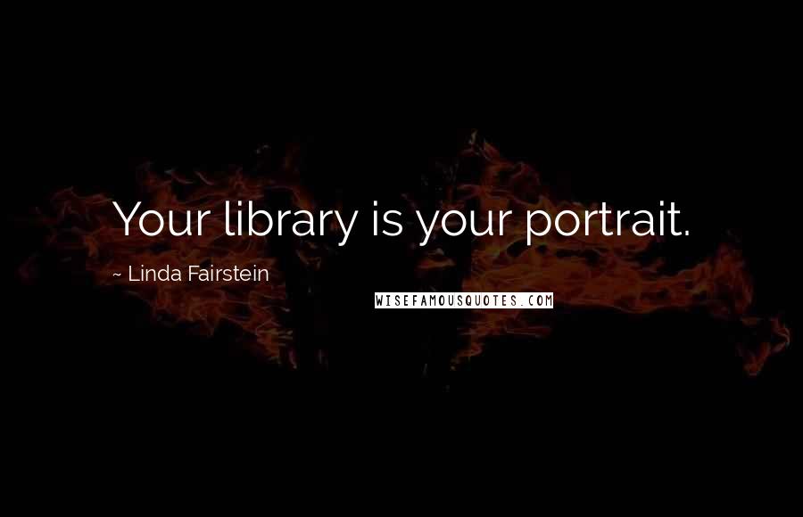 Linda Fairstein Quotes: Your library is your portrait.