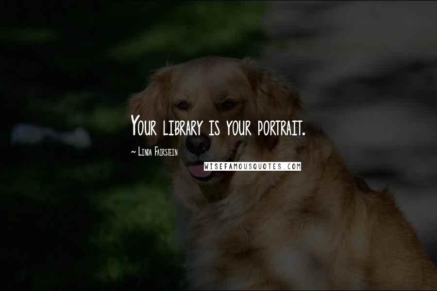Linda Fairstein Quotes: Your library is your portrait.
