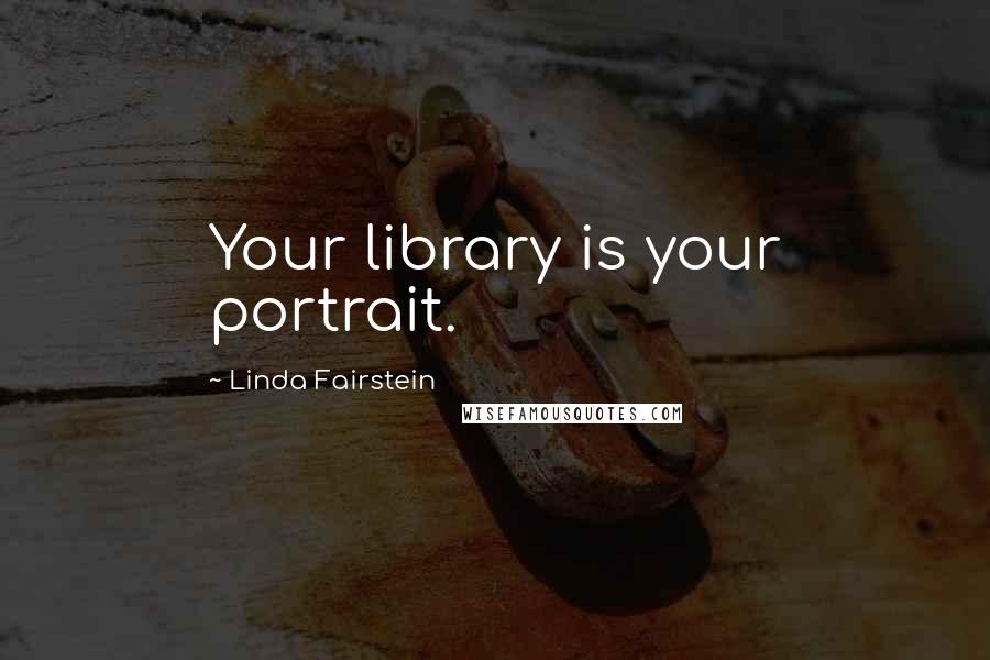 Linda Fairstein Quotes: Your library is your portrait.