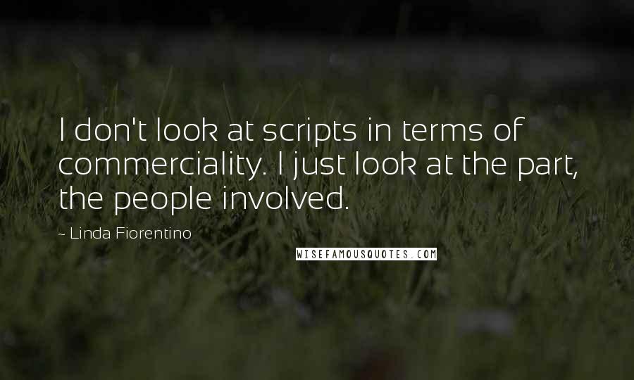 Linda Fiorentino Quotes: I don't look at scripts in terms of commerciality. I just look at the part, the people involved.