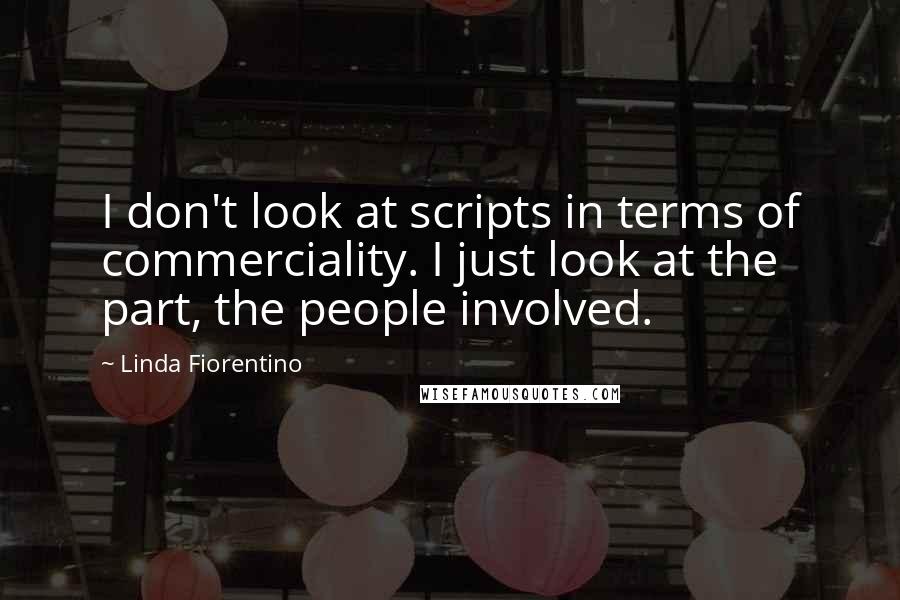 Linda Fiorentino Quotes: I don't look at scripts in terms of commerciality. I just look at the part, the people involved.