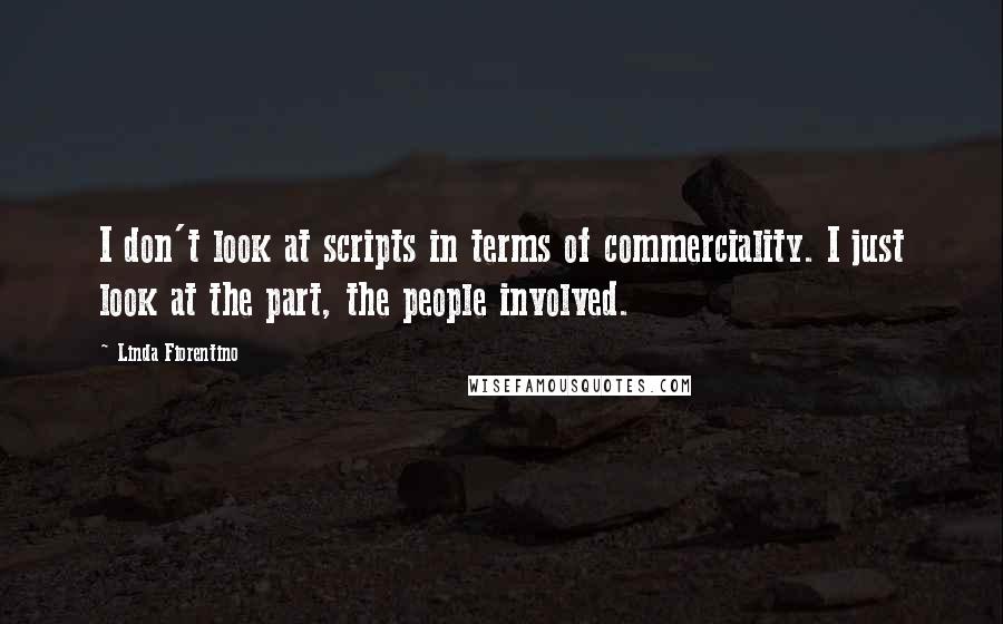 Linda Fiorentino Quotes: I don't look at scripts in terms of commerciality. I just look at the part, the people involved.