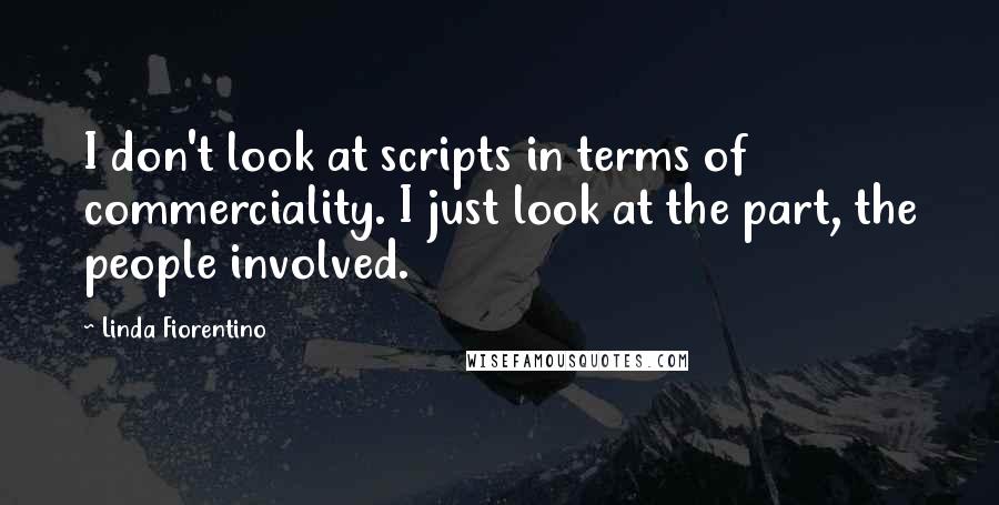 Linda Fiorentino Quotes: I don't look at scripts in terms of commerciality. I just look at the part, the people involved.