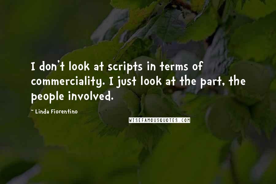 Linda Fiorentino Quotes: I don't look at scripts in terms of commerciality. I just look at the part, the people involved.