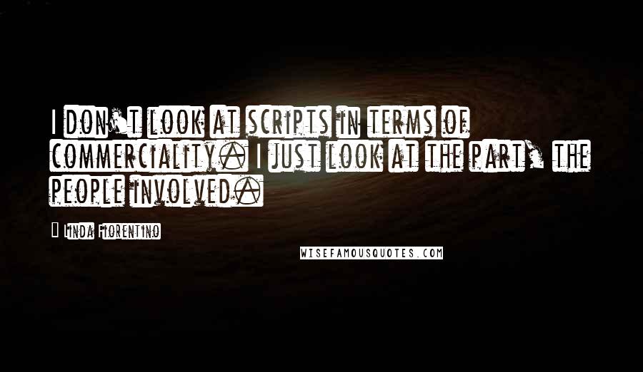 Linda Fiorentino Quotes: I don't look at scripts in terms of commerciality. I just look at the part, the people involved.