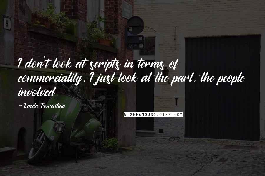 Linda Fiorentino Quotes: I don't look at scripts in terms of commerciality. I just look at the part, the people involved.