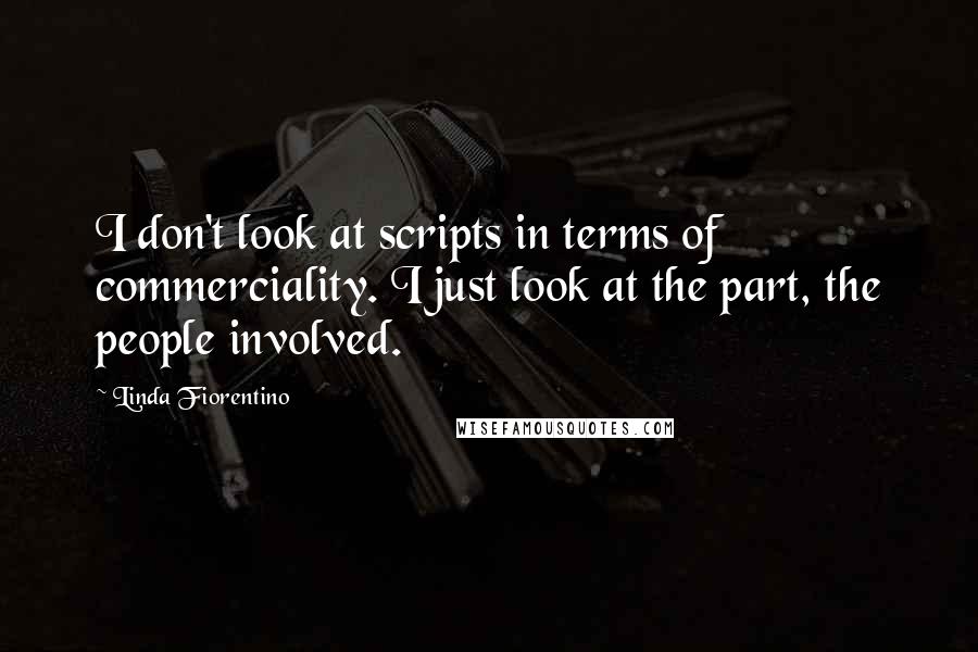 Linda Fiorentino Quotes: I don't look at scripts in terms of commerciality. I just look at the part, the people involved.