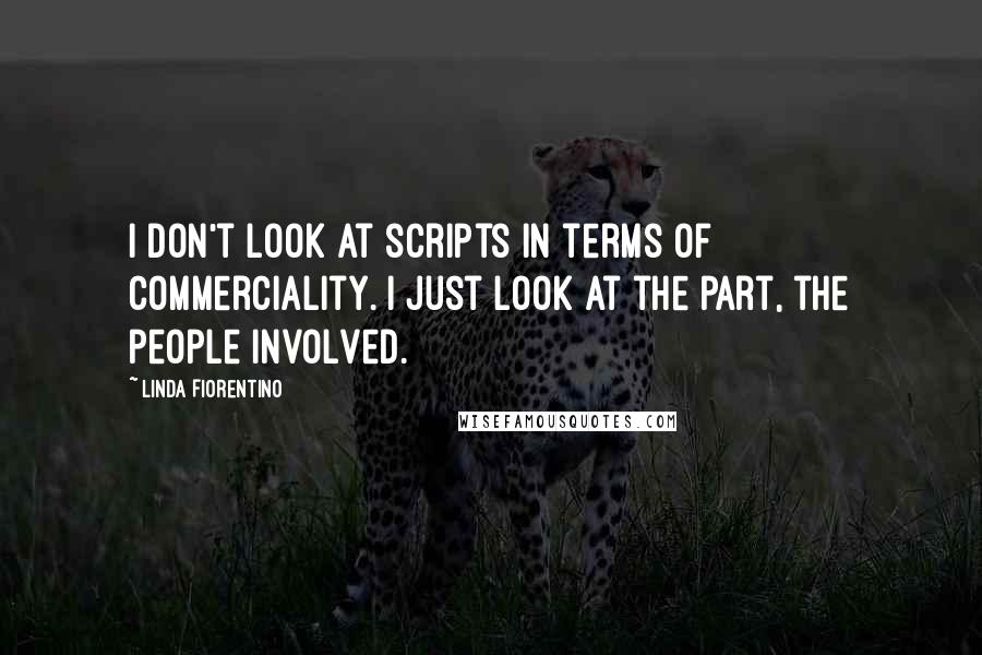 Linda Fiorentino Quotes: I don't look at scripts in terms of commerciality. I just look at the part, the people involved.