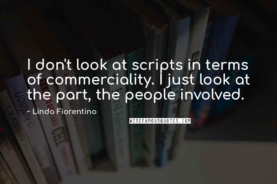 Linda Fiorentino Quotes: I don't look at scripts in terms of commerciality. I just look at the part, the people involved.