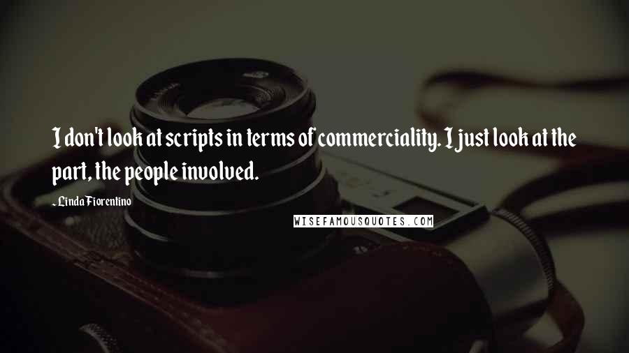 Linda Fiorentino Quotes: I don't look at scripts in terms of commerciality. I just look at the part, the people involved.