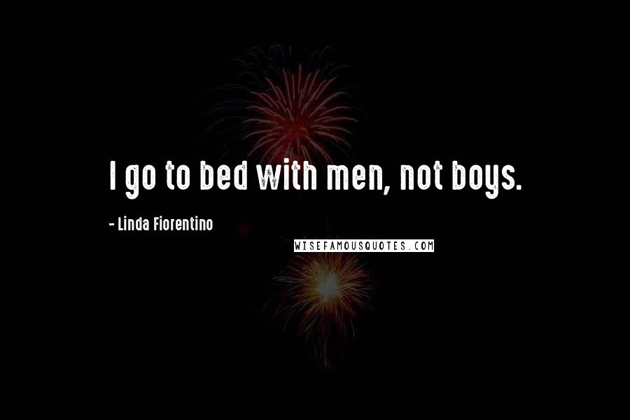 Linda Fiorentino Quotes: I go to bed with men, not boys.