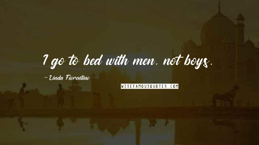 Linda Fiorentino Quotes: I go to bed with men, not boys.