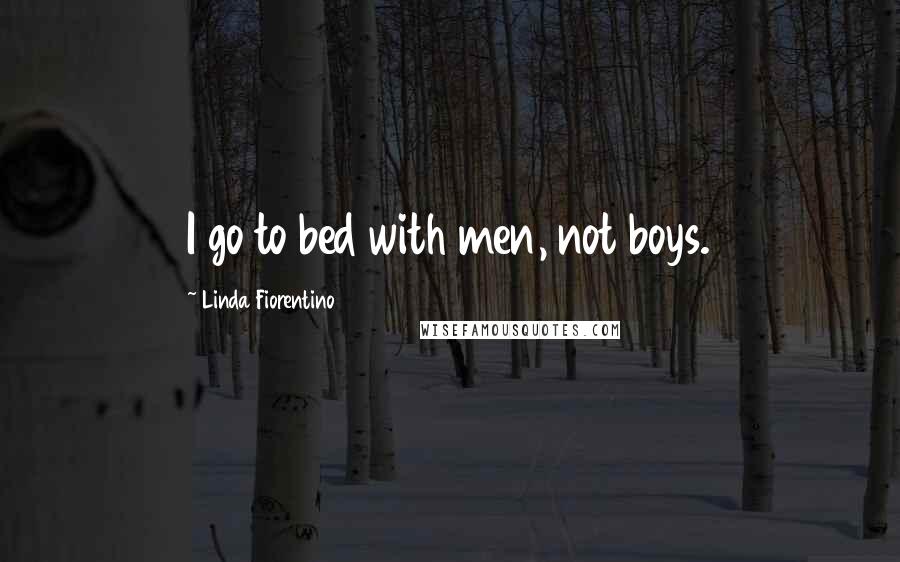 Linda Fiorentino Quotes: I go to bed with men, not boys.