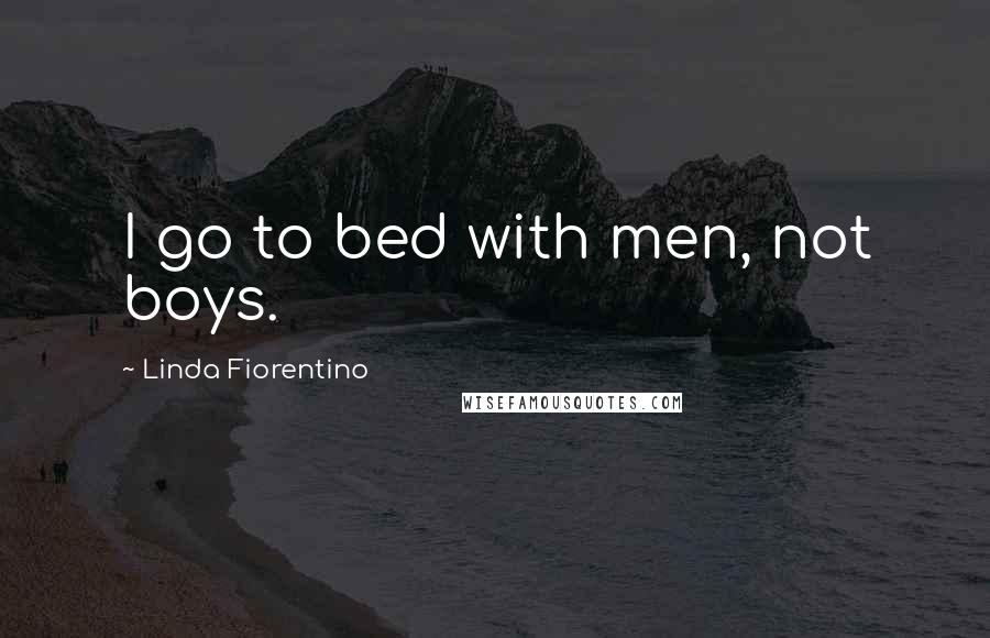 Linda Fiorentino Quotes: I go to bed with men, not boys.